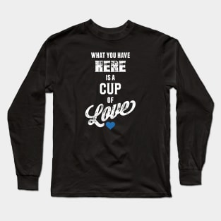 What You Have Here Is A Cup Of Love Long Sleeve T-Shirt